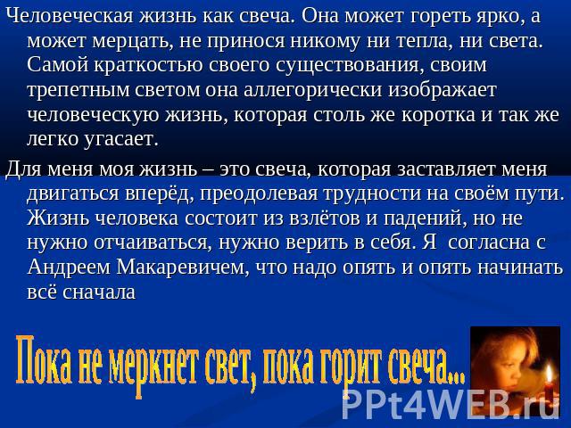 Человеческая жизнь как свеча. Она может гореть ярко, а может мерцать, не принося никому ни тепла, ни света. Самой краткостью своего существования, своим трепетным светом она аллегорически изображает человеческую жизнь, которая столь же коротка и так…