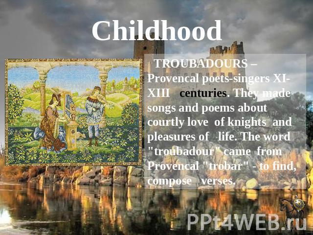 Childhood TROUBADOURS – Provencal poets-singers XI-XIII centuries. They made songs and poems about courtly love of knights and pleasures of life. The word 