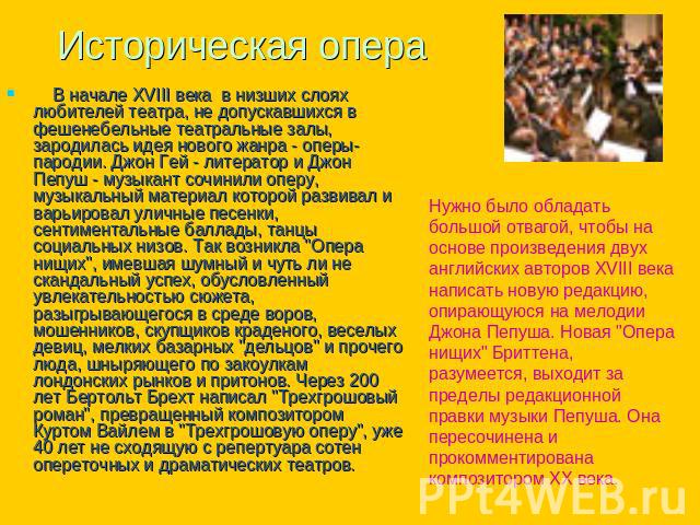 Историческая опера В начале XVIII века в низших слоях любителей театра, не допускавшихся в фешенебельные театральные залы, зародилась идея нового жанра - оперы-пародии. Джон Гей - литератор и Джон Пепуш - музыкант сочинили оперу, музыкальный материа…