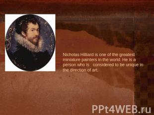 Nicholas Hilliard is one of the greatest miniature painters in the world. He is