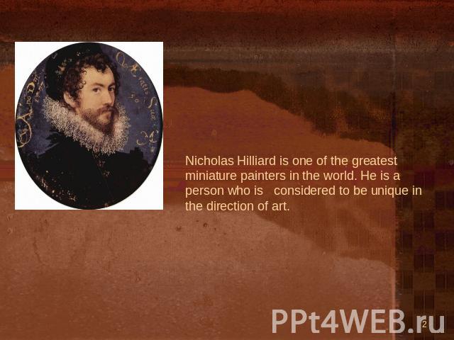 Nicholas Hilliard is one of the greatest miniature painters in the world. He is a person who is considered to be unique in the direction of art.