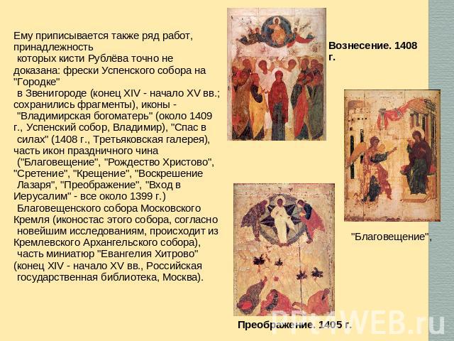 Ему приписывается также ряд работ, принадлежность которых кисти Рублёва точно не доказана: фрески Успенского собора на 
