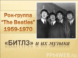 Рок-группа“The Beatles”1959-1970 «БИТЛЗ» и их музыка