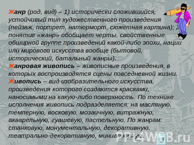 Жанр (род, вид) – 1) исторически сложившийся, устойчивый тип художественного произведения (пейзаж, портрет, натюрморт, сюжетная картина); 2)понятие «жанр» обобщает черты, свойственные обширной группе произведений какой-либо эпохи, нации или мирового…