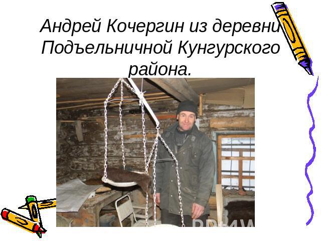Андрей Кочергин из деревни Подъельничной Кунгурского района.