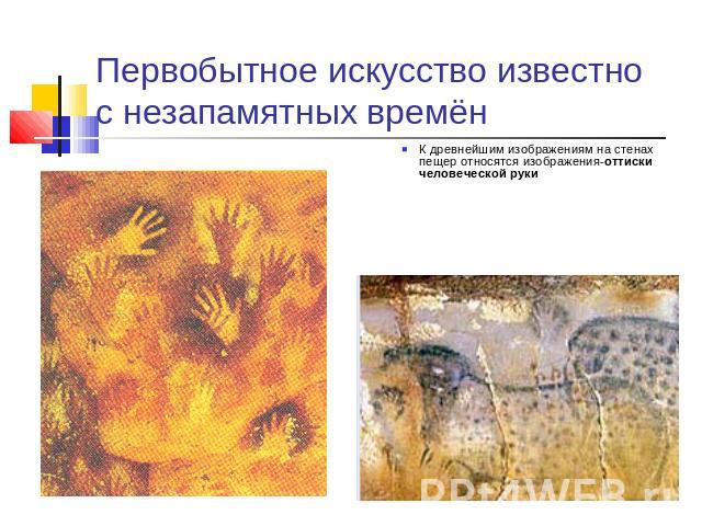 Первобытное искусство известно с незапамятных времён К древнейшим изображениям на стенах пещер относятся изображения-оттиски человеческой руки