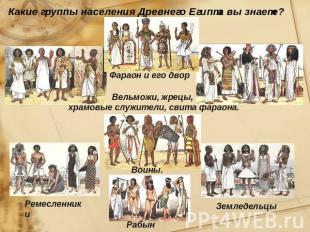 Какие группы населения Древнего Египта вы знаете? Вельможи, жрецы, храмовые служ