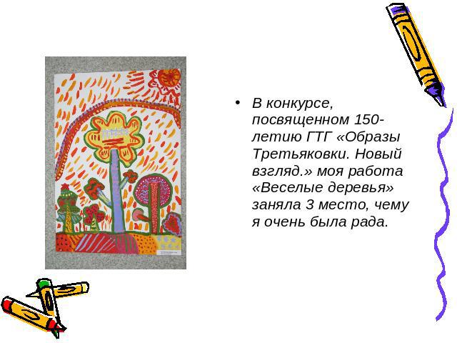 В конкурсе, посвященном 150-летию ГТГ «Образы Третьяковки. Новый взгляд.» моя работа «Веселые деревья» заняла 3 место, чему я очень была рада.