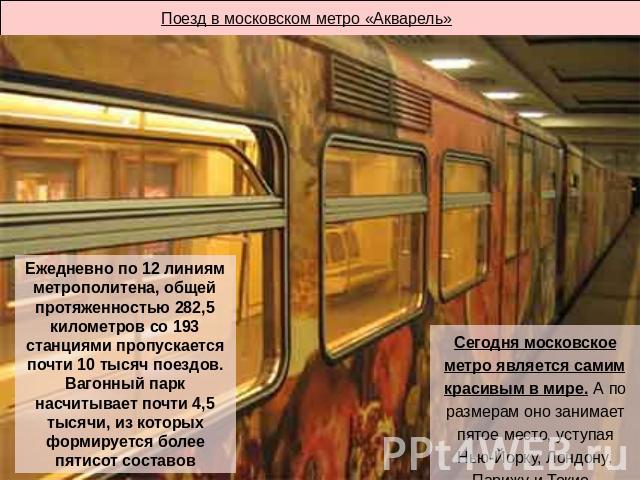 Поезд в московском метро «Акварель» Ежедневно по 12 линиям метрополитена, общей протяженностью 282,5 километров со 193 станциями пропускается почти 10 тысяч поездов. Вагонный парк насчитывает почти 4,5 тысячи, из которых формируется более пятисот со…