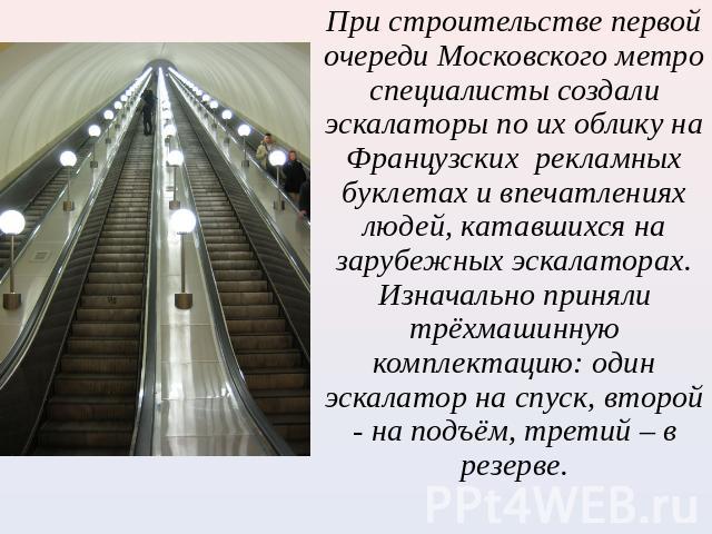 При строительстве первой очереди Московского метро специалисты создали эскалаторы по их облику на Французских рекламных буклетах и впечатлениях людей, катавшихся на зарубежных эскалаторах. Изначально приняли трёхмашинную комплектацию: один эскалатор…