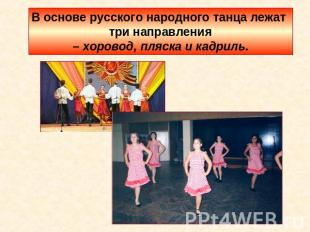 В основе русского народного танца лежат три направления – хоровод, пляска и кадр
