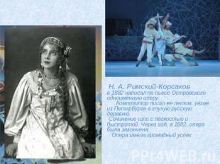 Н. А. Римский-Корсаковв 1882 написал по пьесе Островского одноимённую оперу. Ком