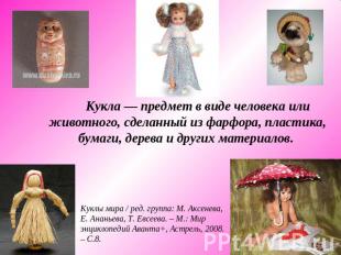 Кукла — предмет в виде человека или животного, сделанный из фарфора, пластика, б