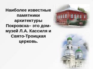 Наиболее известные памятники архитектуры Покровска– это дом-музей Л.А. Кассиля и