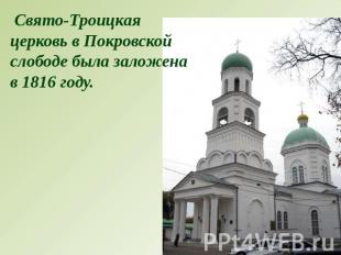 Свято-Троицкая церковь в Покровской слободе была заложена в 1816 году.