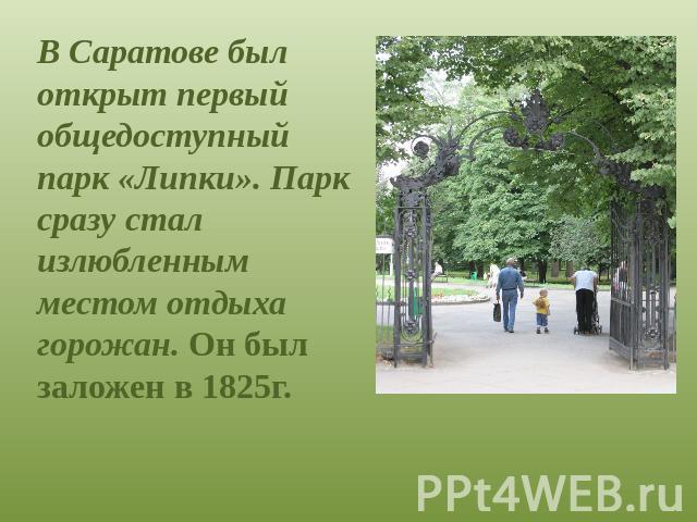 В Саратове был открыт первый общедоступный парк «Липки». Парк сразу стал излюбленным местом отдыха горожан. Он был заложен в 1825г.