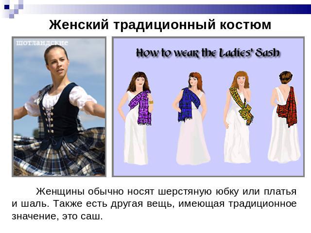 Женский традиционный костюм Женщины обычно носят шерстяную юбку или платья и шаль. Также есть другая вещь, имеющая традиционное значение, это саш.