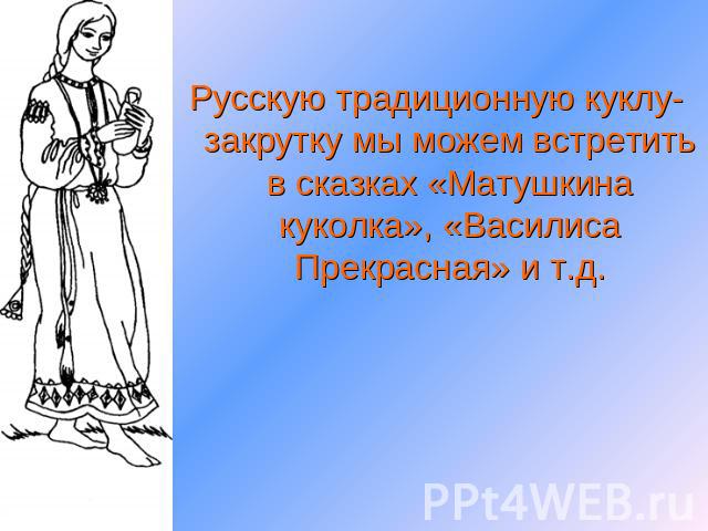 Русскую традиционную куклу-закрутку мы можем встретить в сказках «Матушкина куколка», «Василиса Прекрасная» и т.д.