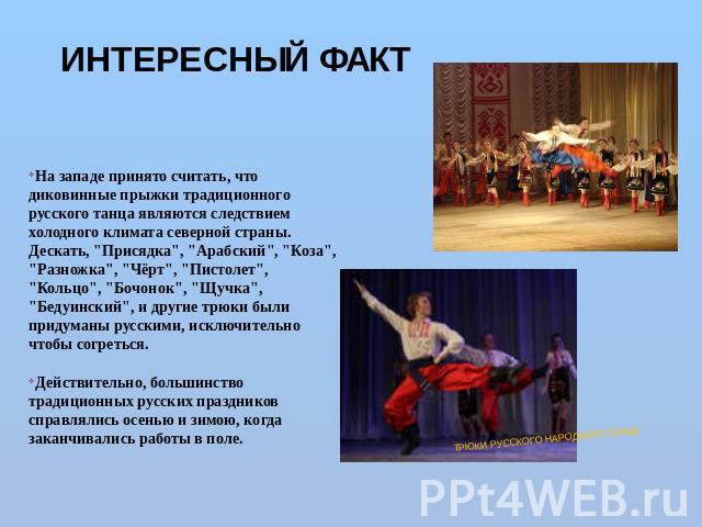 ИНТЕРЕСНЫЙ ФАКТ На западе принято считать, что диковинные прыжки традиционного русского танца являются следствием холодного климата северной страны. Дескать, 