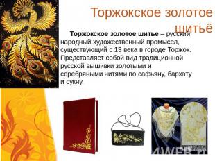 Торжокское золотое шитьё Торжокское золотое шитье – русский народный художествен
