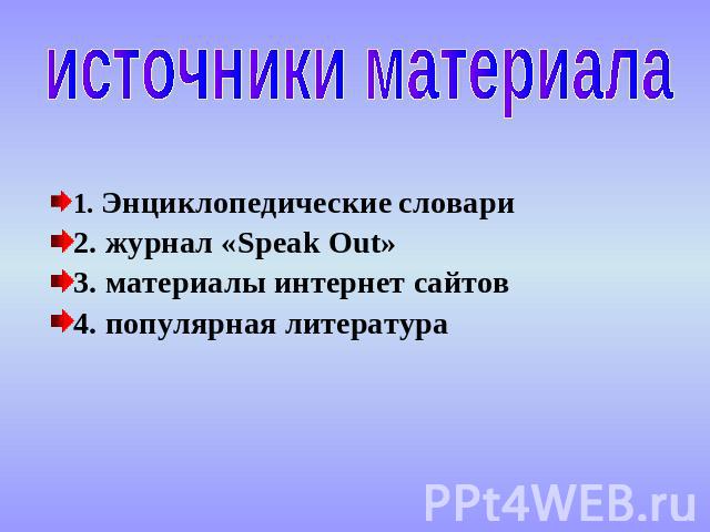 источники материала 1. Энциклопедические словари2. журнал «Speak Out»3. материалы интернет сайтов4. популярная литература