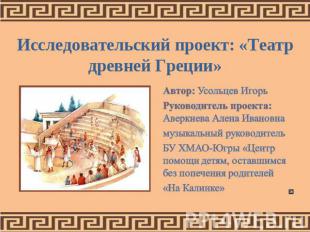 Исследовательский проект: «Театр древней Греции» Автор: Усольцев ИгорьРуководите