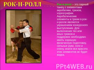 РОК-Н-РОЛЛ Рок-н-ролл – это парный танец с элементами акробатики, трюков, хореог
