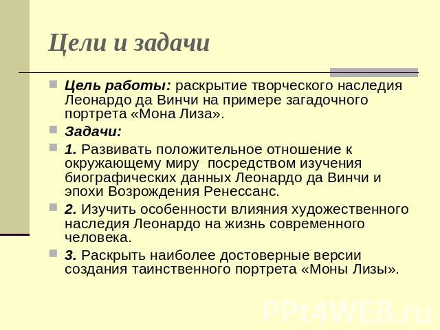 Цели и задачи Цель работы: раскрытие творческого наследия Леонардо да Винчи на примере загадочного портрета «Мона Лиза». Задачи:1. Развивать положительное отношение к окружающему миру посредством изучения биографических данных Леонардо да Винчи и эп…