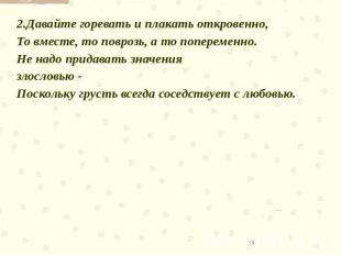 2.Давайте горевать и плакать откровенно,То вместе, то поврозь, а то попеременно.