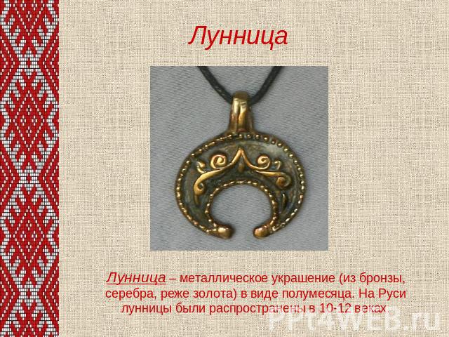 Лунница Лунница – металлическое украшение (из бронзы, серебра, реже золота) в виде полумесяца. На Руси лунницы были распространены в 10-12 веках.