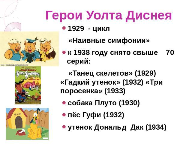 1929 - цикл «Наивные симфонии»к 1938 году снято свыше 70 серий: «Танец скелетов» (1929) «Гадкий утенок» (1932) «Три поросенка» (1933)собака Плуто (1930)пёс Гуфи (1932)утенок Дональд Дак (1934)