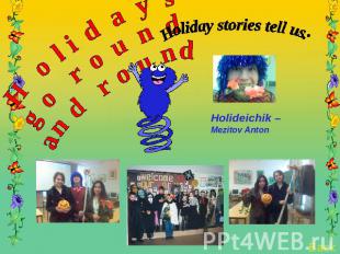 Holidays go round and round Holiday stories tell us: Holideichik –Mezitov Anton