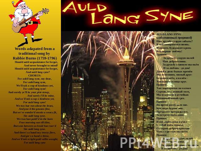 Words adapated from a traditional song by Rabbie Burns (1759-1796) Should auld acquaintance be forgot, And never brought to mind? Should auld acquaintance be forgot, And auld lang syne? CHORUS:For auld lang syne, my dear,For auld lang syne,We'll tak…