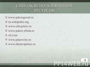 СПИСОК ИСПОЛЬЗОВАННЫХ РЕСУРСОВ www.pskovgorod.ruru.wikipedia.orgwww.old-pskov.ru