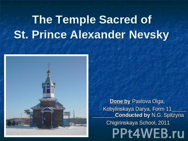 The Temple Sacred of St. Prince Alexander Nevsky Done by Pavlova Olga, Kobylinskaya Darya, Form 11 Conducted by N.G. SpitzynaChigirinskaya School, 2011