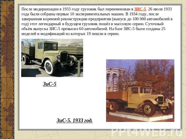 После модернизации в 1933 году грузовик был переименован в ЗИС-5. 26 июля 1933 года были собраны первые 10 экспериментальных машин. В 1934 году, после завершения коренной реконструкции предприятия (выпуск до 100 000 автомобилей в год) этот легендарн…