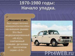 1970-1980 годы:Начало упадка. «Москвич-2140» был недостаточно конкурентоспособен
