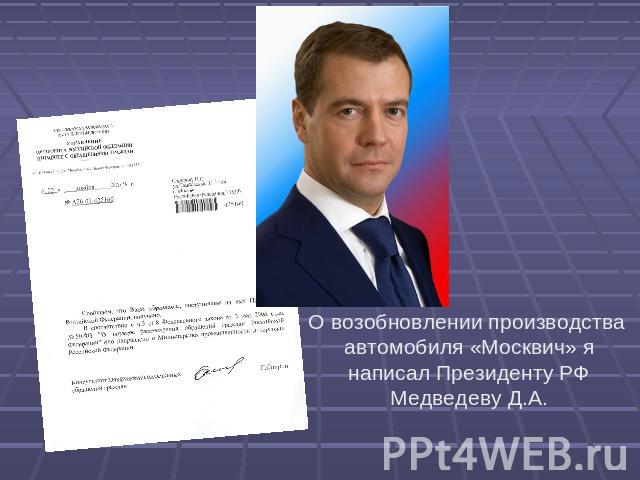 О возобновлении производства автомобиля «Москвич» я написал Президенту РФ Медведеву Д.А.