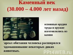 Каменный век (30.000 – 4.000 лет назад) основные орудия труда и оружие изготовля