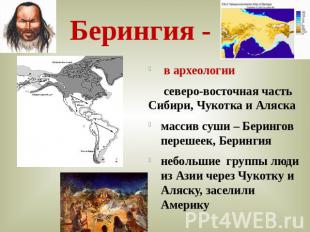 Берингия - в археологии северо-восточная часть Сибири, Чукотка и Аляскамассив су