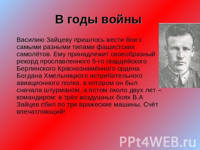 В годы войны Василию Зайцеву пришлось вести бои с самыми разными типами фашистских самолётов. Ему принадлежит своеобразный рекорд прославленного 5-го гвардейского Берлинского Краснознамённого ордена Богдана Хмельницкого истребительного авиационного …