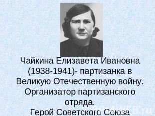 Чайкина Елизавета Ивановна(1938-1941)- партизанка в Великую Отечественную войну.