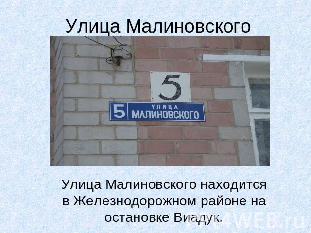 Улица МалиновскогоУлица Малиновского находится в Железнодорожном районе на остановке Виадук.