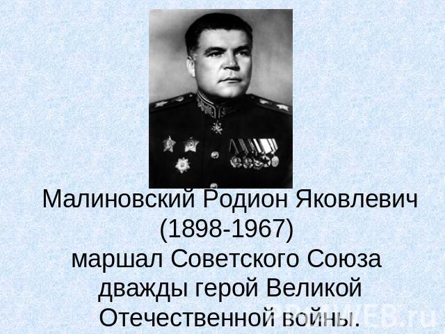 Малиновский Родион Яковлевич(1898-1967) маршал Советского Союза дважды герой Великой Отечественной войны.