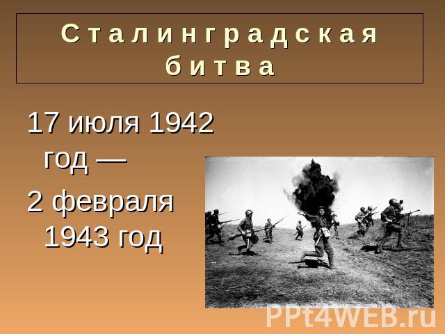 Сталинградская битва 17 июля 1942 год — 2 февраля 1943 год