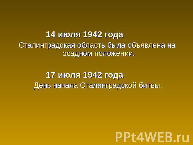 14 июля 1942 года Сталинградская область была объявлена на осадном положении. 17 июля 1942 года День начала Сталинградской битвы.