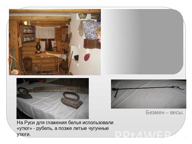 Утварь крестьянского дома На Руси для глажения белья использовали «утюг» - рубель, а позже литые чугунные утюги. Безмен – весы.