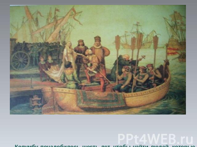 Колумбу понадобилось шесть лет, чтобы найти людей, которые бы дали деньги на экспедицию. Наконец, в 1492 году король и королева Испании согласились ему помочь.