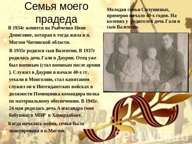 Семья моего прадеда В 1934г женится на Рыбченко Нине Денисовне, которая в тогда жила в п. Могзон Читинской области. В 1935г родился сын Валентин. В 1937г родилась дочь Галя в Даурии. Отец уже был военным (стал военным после армии). Служил в Даурии в…