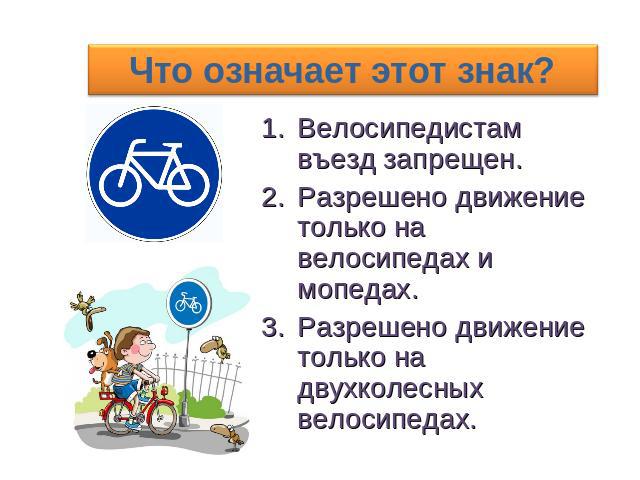 Что означает этот знак? Велосипедистам въезд запрещен.Разрешено движение только на велосипедах и мопедах.Разрешено движение только на двухколесных велосипедах.